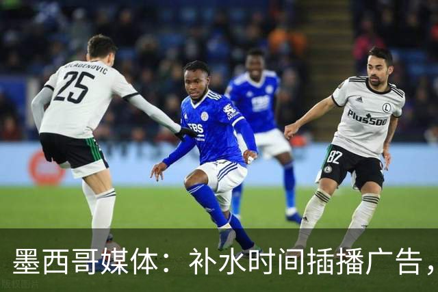 墨西哥媒体：补水时间插播广告，希门尼斯庆祝被掐惹怒墨西哥球迷